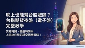 晚上也能幫台股避險？台指期貨夜盤（電子盤）交易時間、開盤時間與跳空因應策略